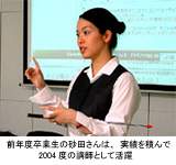 前年度卒業生の砂田さんは、実績を積んで2004年の講師として活躍